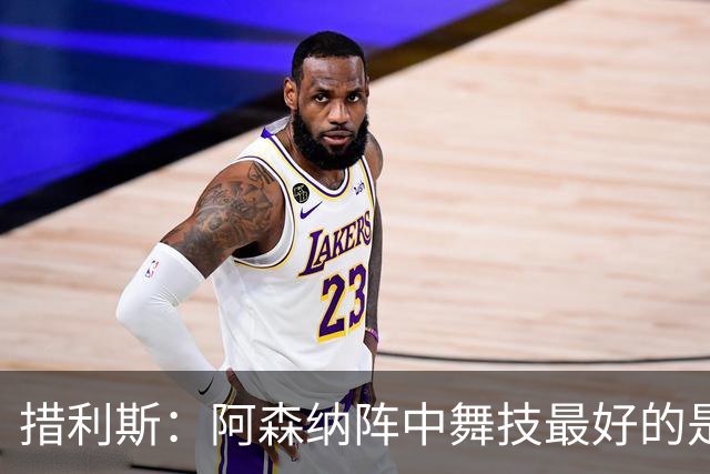 措利斯：阿森纳阵中舞技最好的是埃泽，最聪明的我选梅里诺